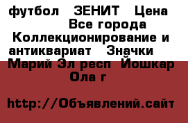 1.1) футбол : ЗЕНИТ › Цена ­ 499 - Все города Коллекционирование и антиквариат » Значки   . Марий Эл респ.,Йошкар-Ола г.